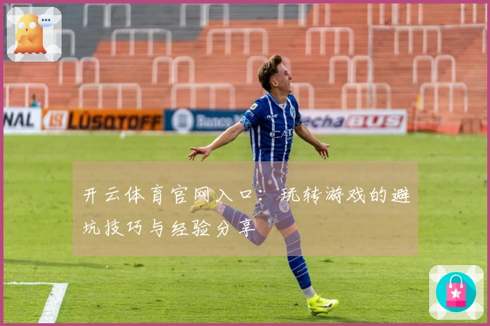 开云体育官网入口：玩转游戏的避坑技巧与经验分享