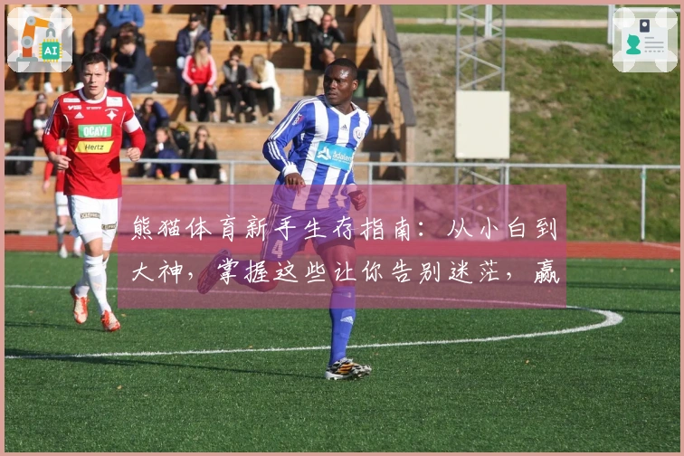 熊猫体育新手生存指南：从小白到大神，掌握这些让你告别迷茫，赢在起跑线