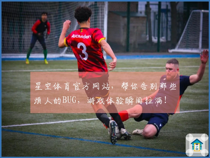 星空体育官方网站，帮你告别那些烦人的BUG，游戏体验瞬间拉满！