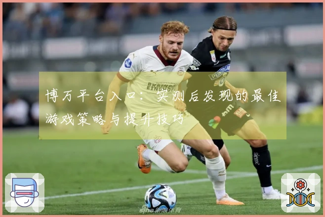 博万平台入口：实测后发现的最佳游戏策略与提升技巧
