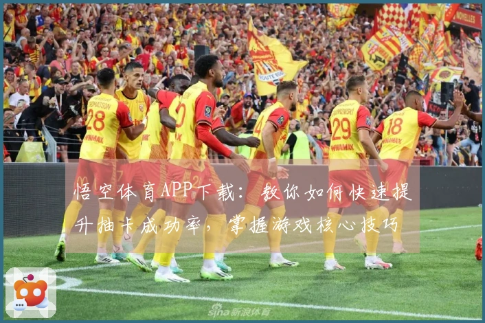 悟空体育APP下载：教你如何快速提升抽卡成功率，掌握游戏核心技巧