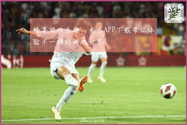 畅享游戏乐趣，米乐APP下载带你体验不一样的游戏世界！