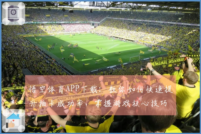悟空体育APP下载：教你如何快速提升抽卡成功率，掌握游戏核心技巧