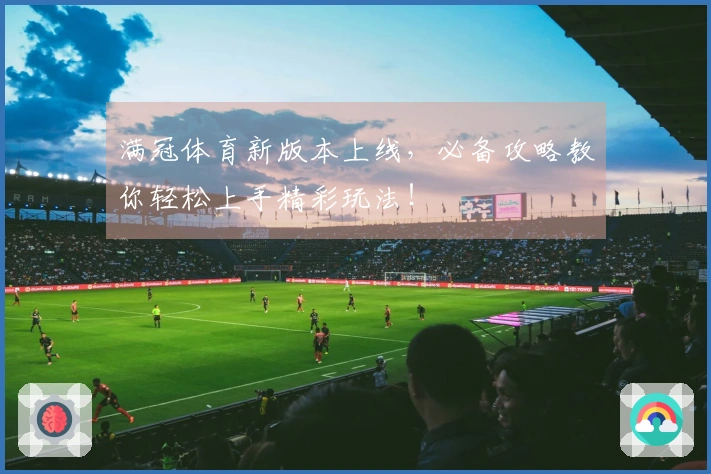 满冠体育新版本上线，必备攻略教你轻松上手精彩玩法！