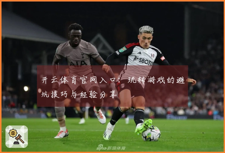 开云体育官网入口：玩转游戏的避坑技巧与经验分享