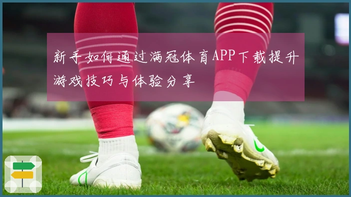 新手如何通过满冠体育APP下载提升游戏技巧与体验分享