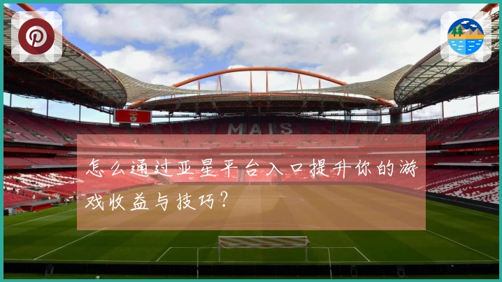 怎么通过亚星平台入口提升你的游戏收益与技巧？