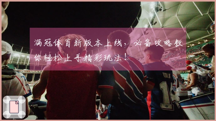 满冠体育新版本上线，必备攻略教你轻松上手精彩玩法！